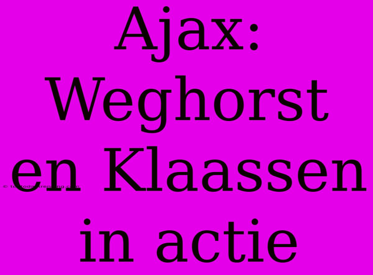 Ajax: Weghorst En Klaassen In Actie