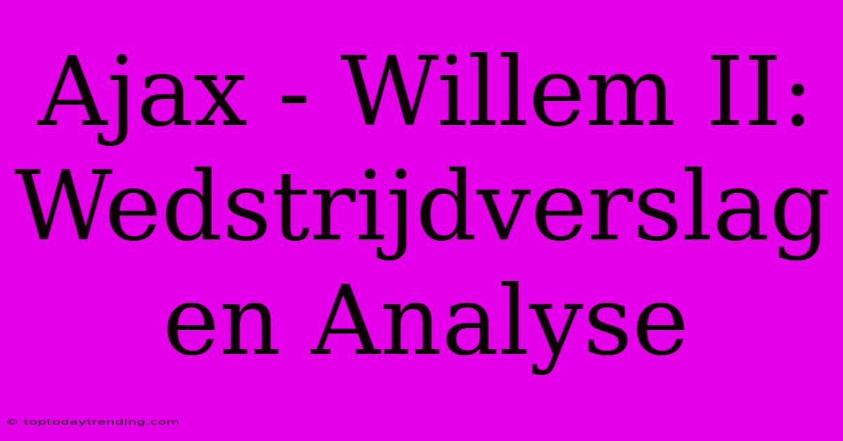 Ajax - Willem II: Wedstrijdverslag En Analyse