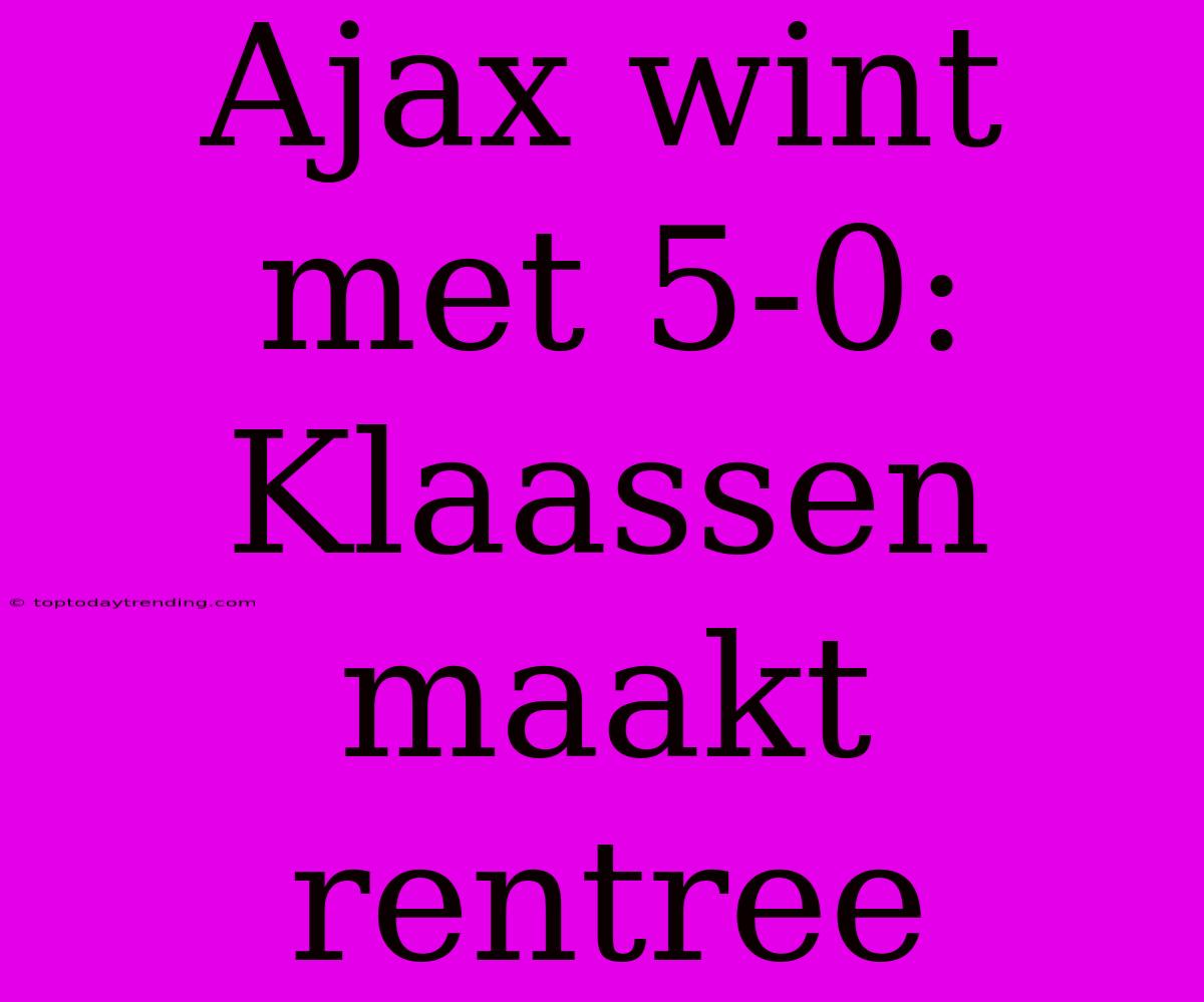 Ajax Wint Met 5-0: Klaassen Maakt Rentree