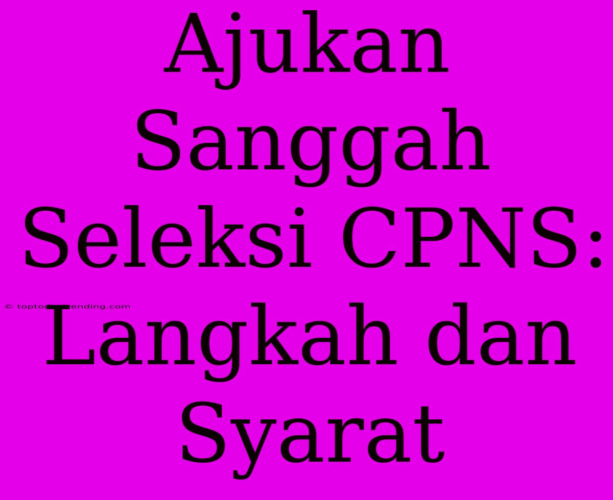 Ajukan Sanggah Seleksi CPNS: Langkah Dan Syarat