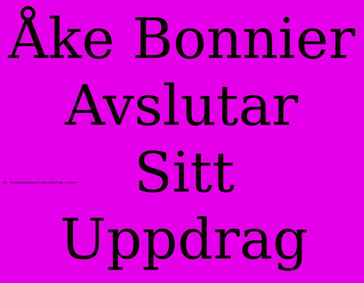 Åke Bonnier Avslutar Sitt Uppdrag