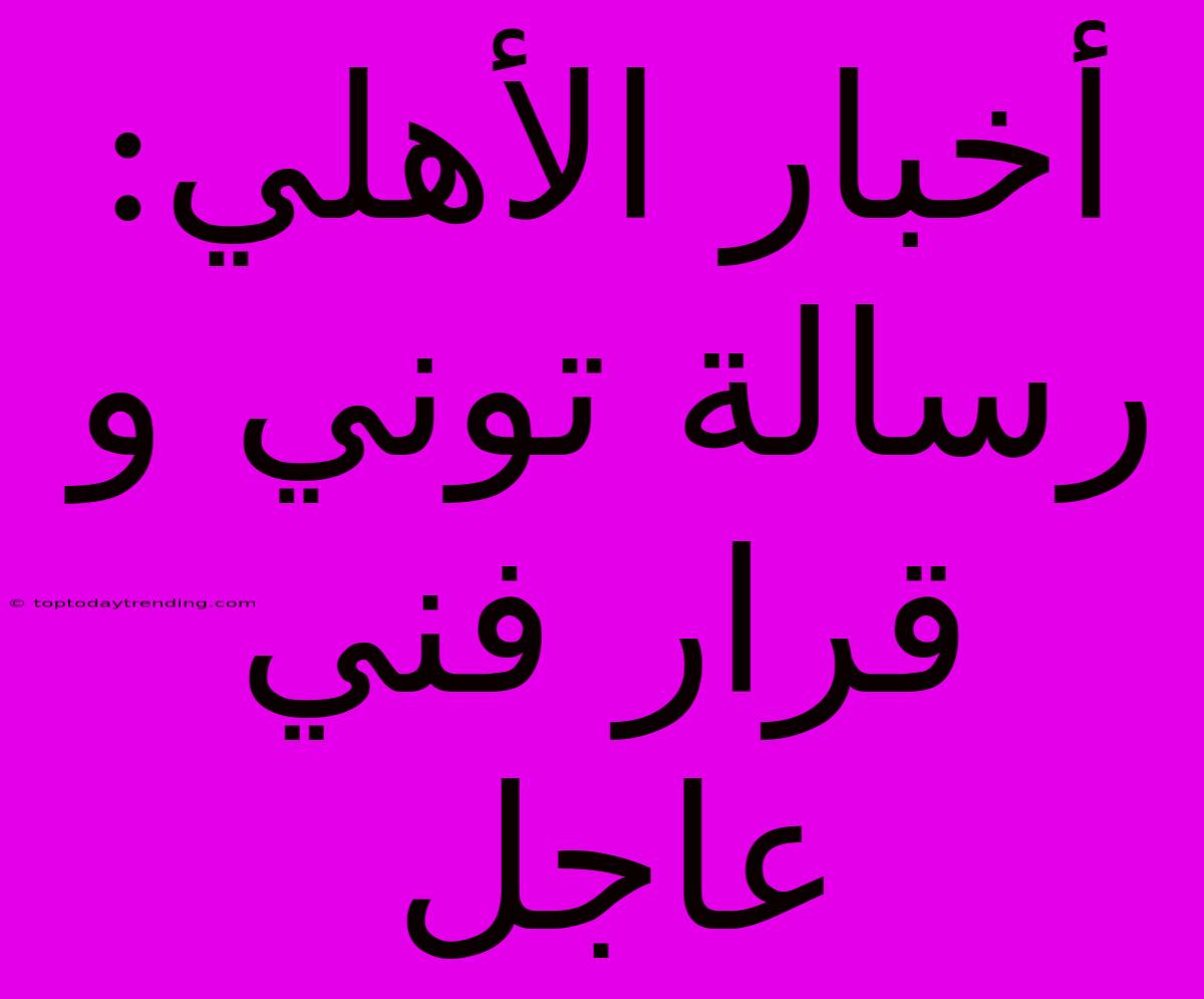 أخبار الأهلي: رسالة توني و قرار فني عاجل