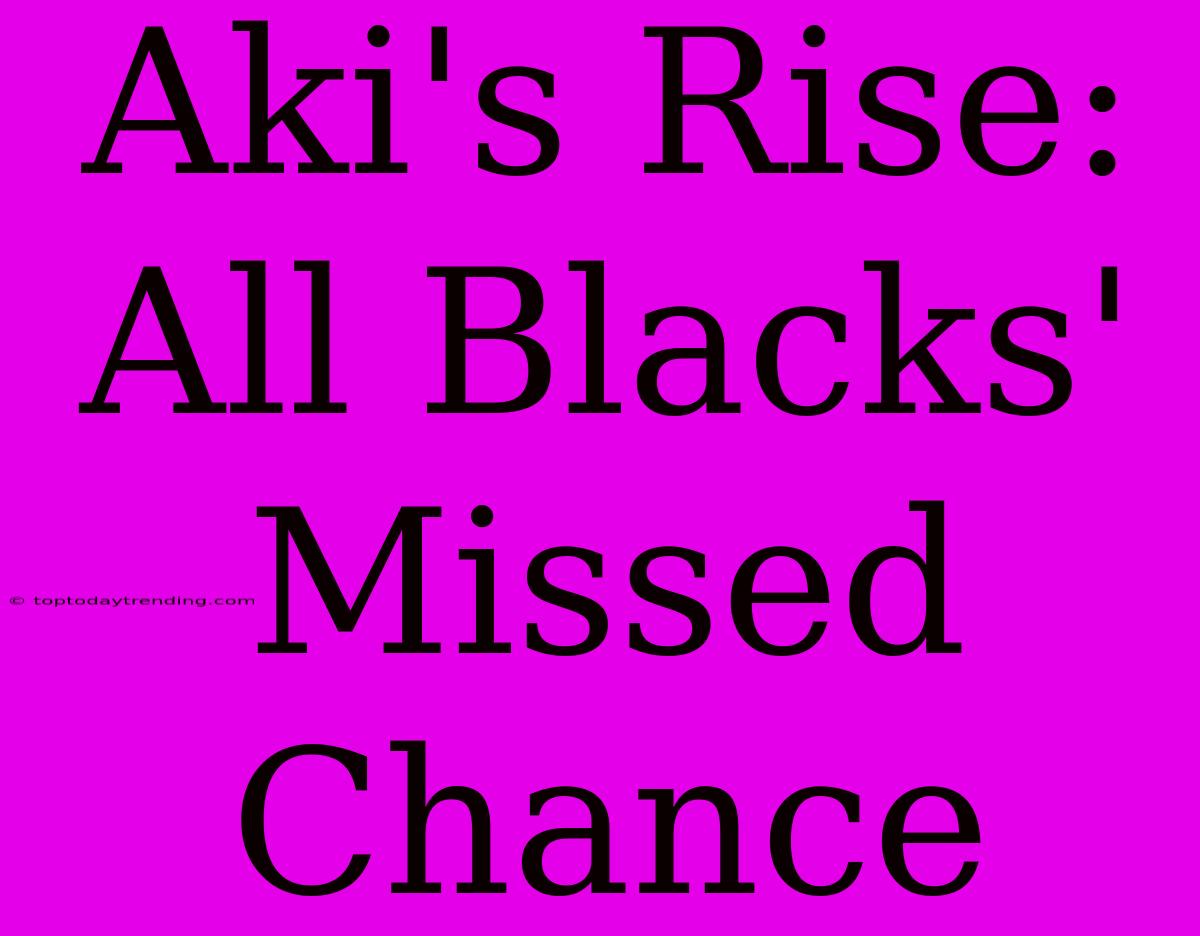 Aki's Rise: All Blacks' Missed Chance