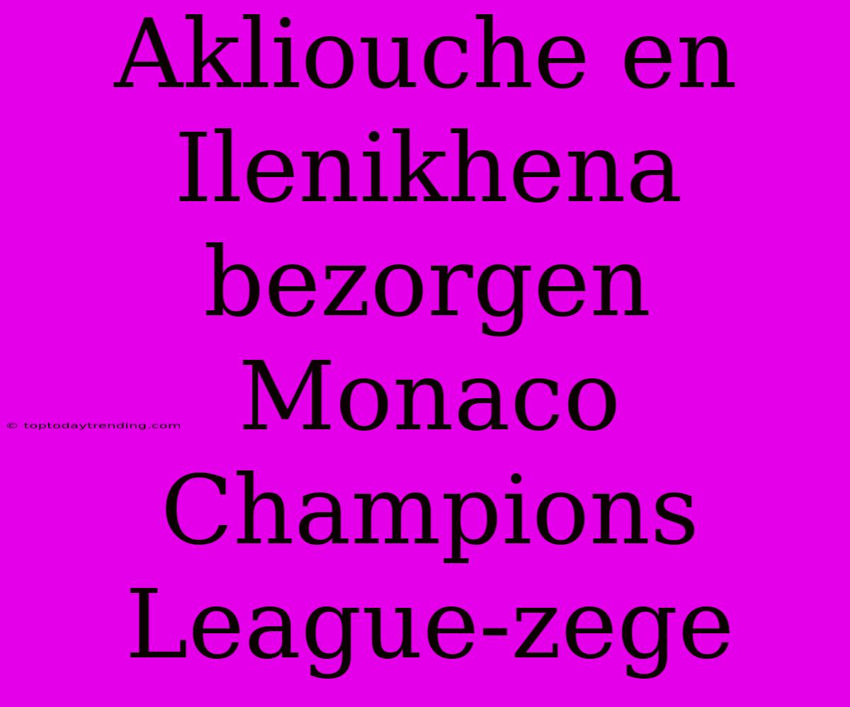 Akliouche En Ilenikhena Bezorgen Monaco Champions League-zege