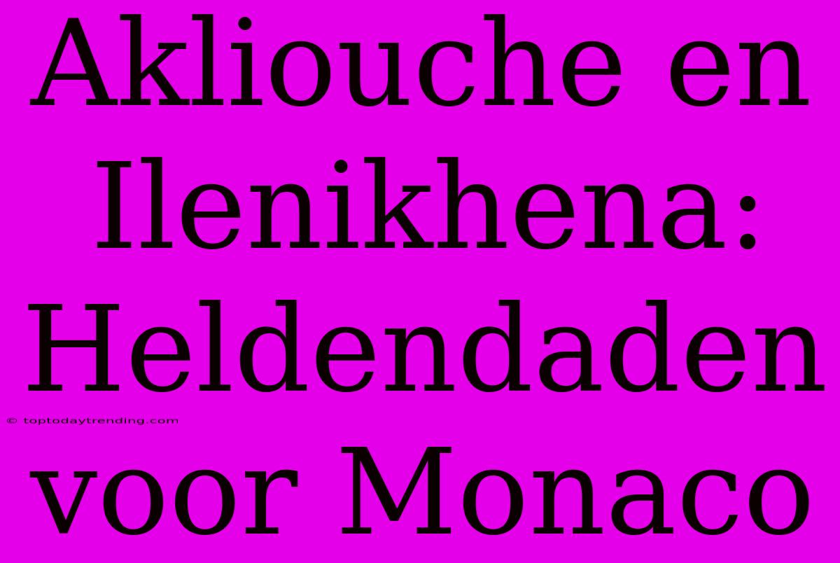 Akliouche En Ilenikhena: Heldendaden Voor Monaco