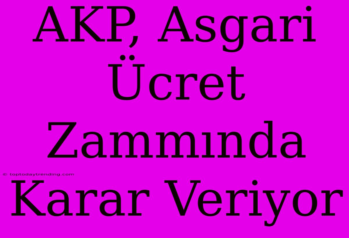 AKP, Asgari Ücret Zammında Karar Veriyor