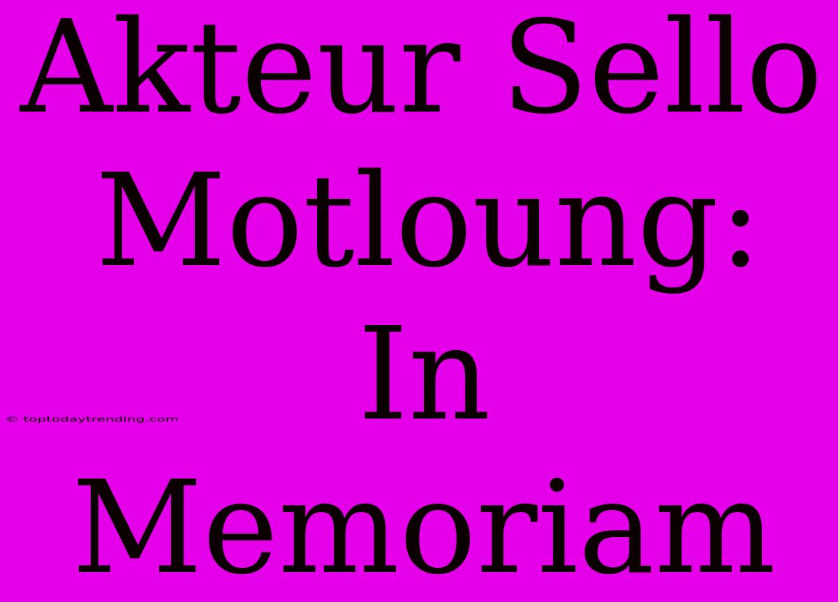 Akteur Sello Motloung: In Memoriam