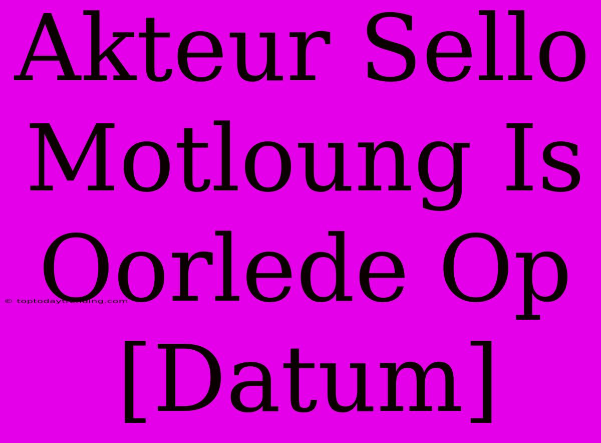 Akteur Sello Motloung Is Oorlede Op [Datum]