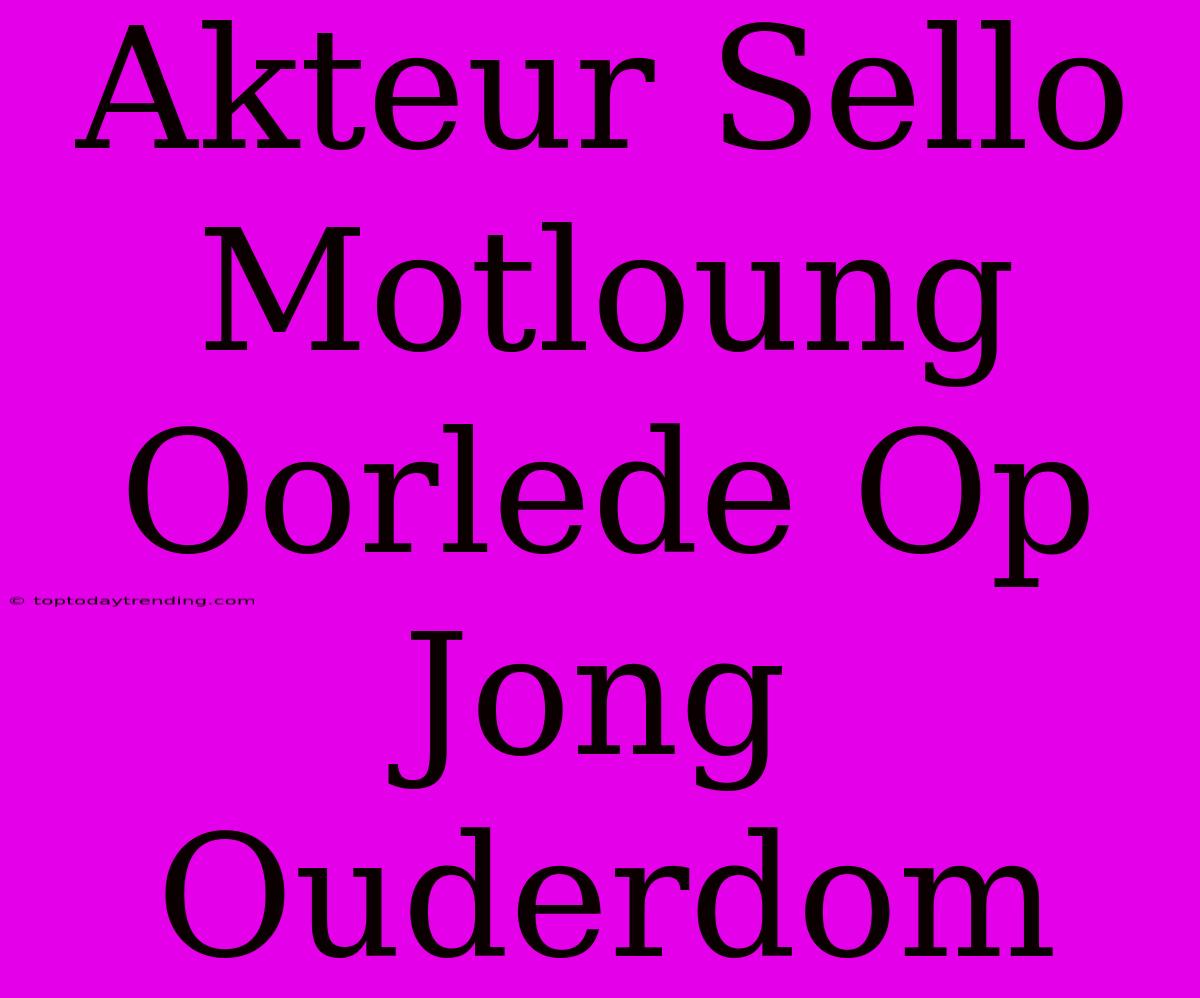 Akteur Sello Motloung Oorlede Op Jong Ouderdom