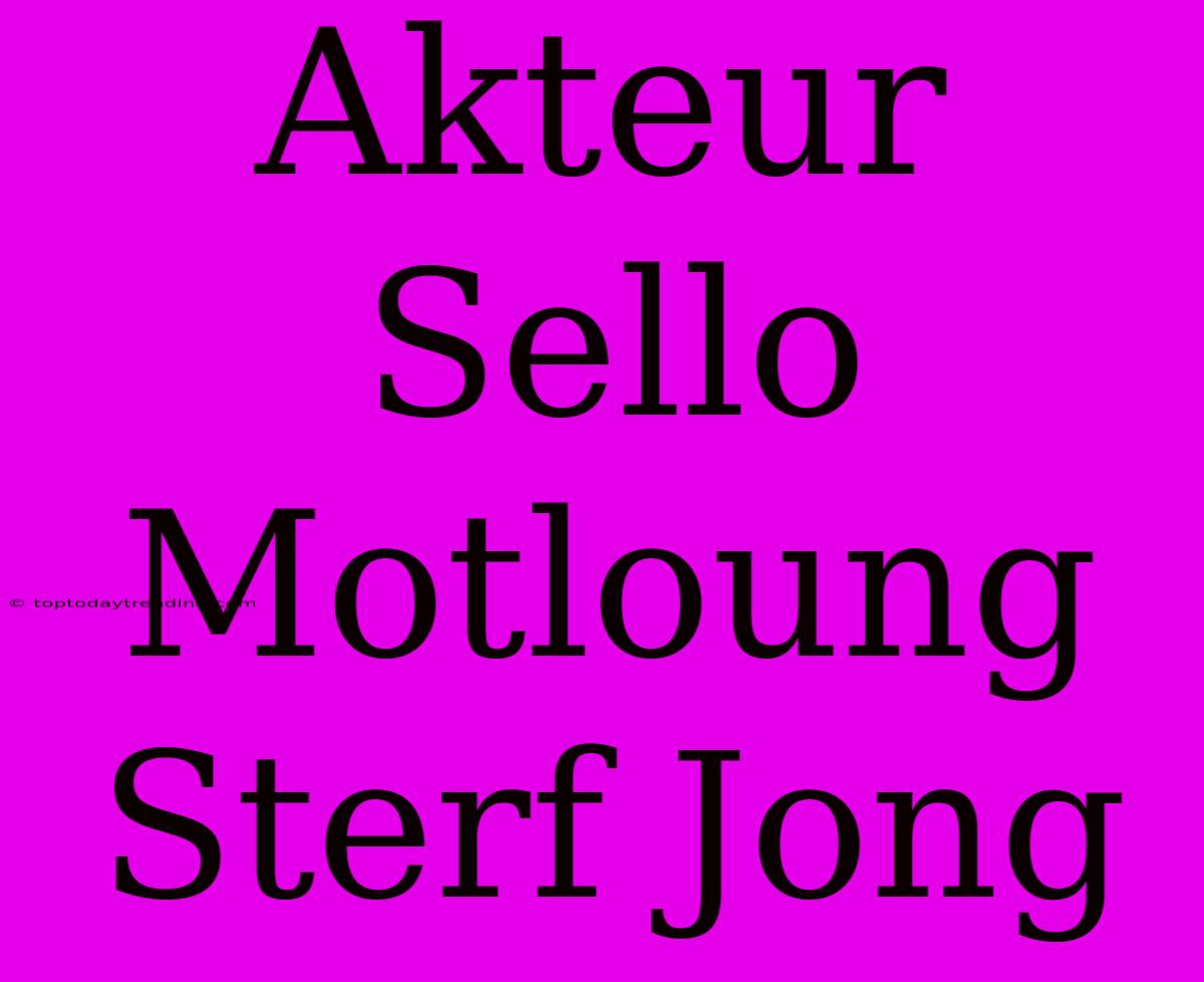 Akteur Sello Motloung Sterf Jong