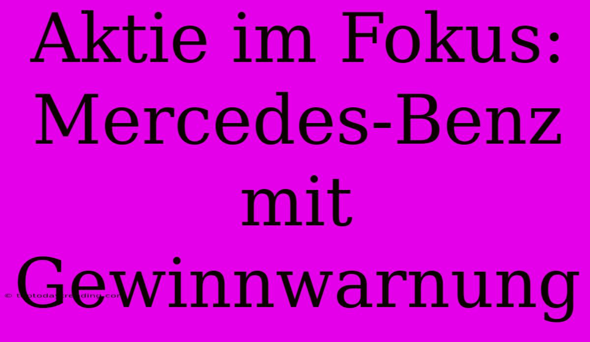 Aktie Im Fokus: Mercedes-Benz Mit Gewinnwarnung