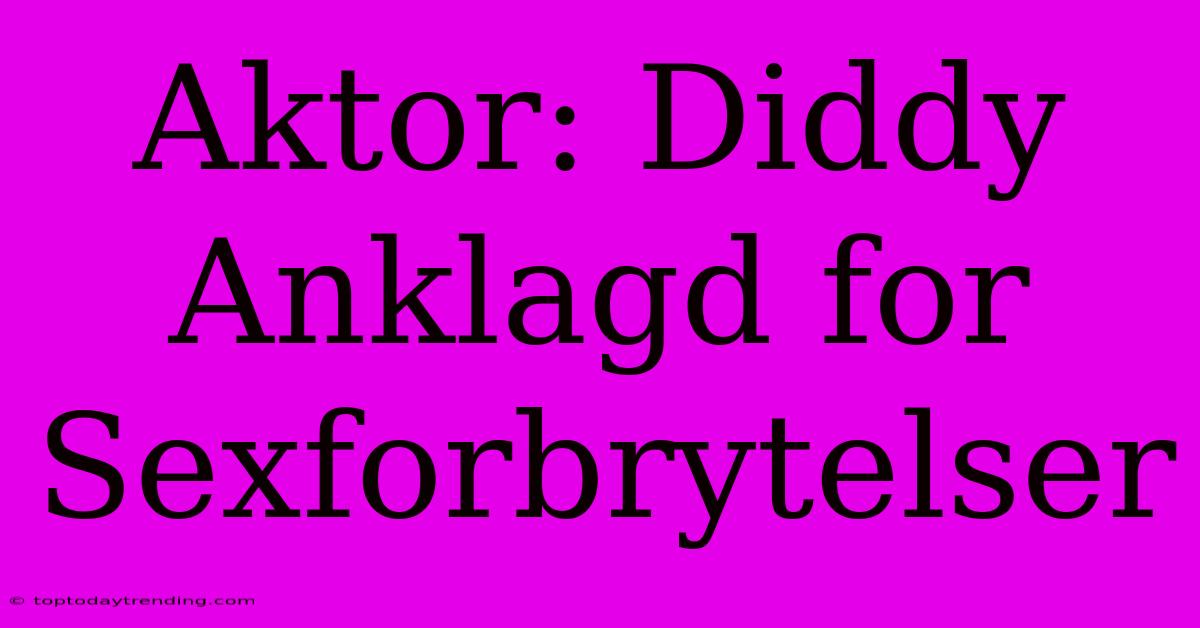 Aktor: Diddy Anklagd For Sexforbrytelser