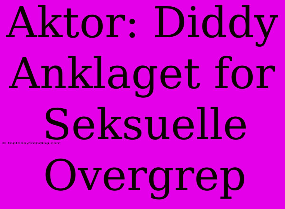 Aktor: Diddy Anklaget For Seksuelle Overgrep