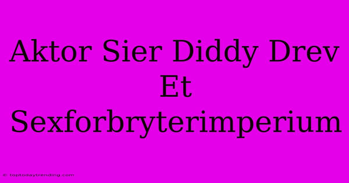 Aktor Sier Diddy Drev Et Sexforbryterimperium