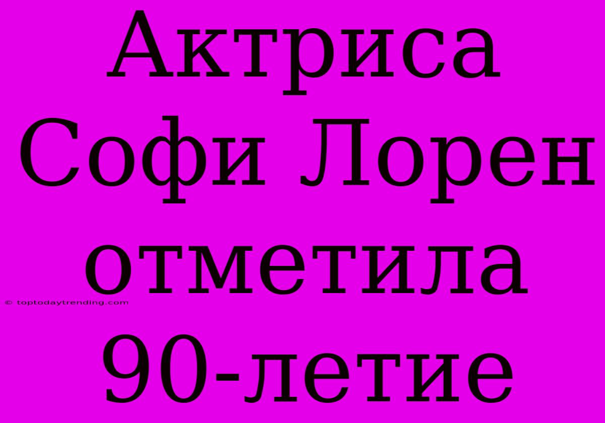 Актриса Софи Лорен Отметила 90-летие