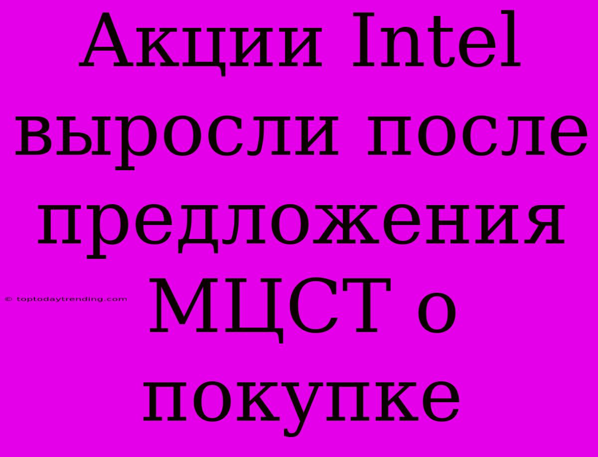 Акции Intel Выросли После Предложения МЦСТ О Покупке