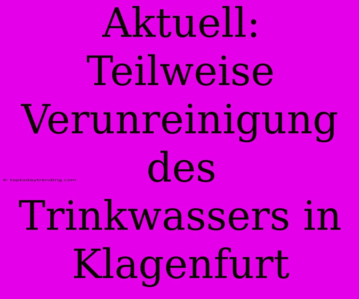 Aktuell: Teilweise Verunreinigung Des Trinkwassers In Klagenfurt