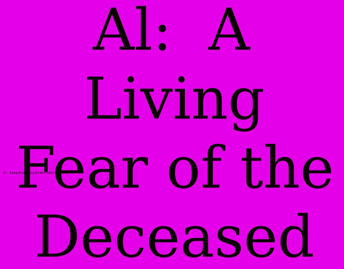 Al:  A Living Fear Of The Deceased