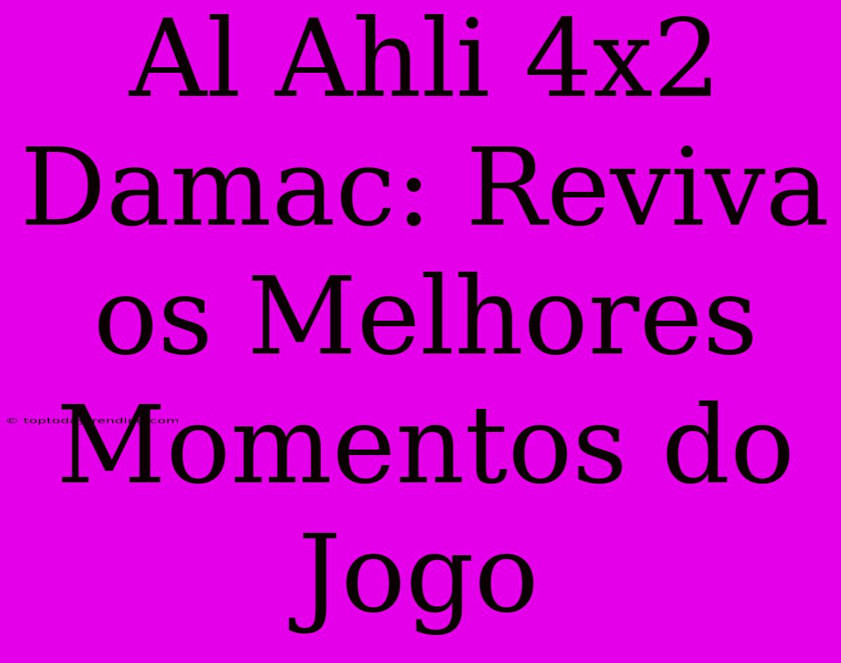 Al Ahli 4x2 Damac: Reviva Os Melhores Momentos Do Jogo