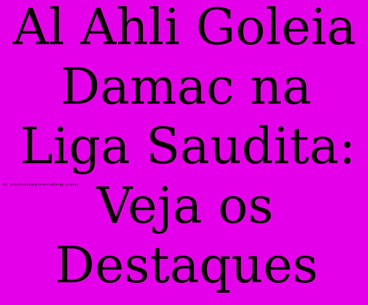 Al Ahli Goleia Damac Na Liga Saudita: Veja Os Destaques