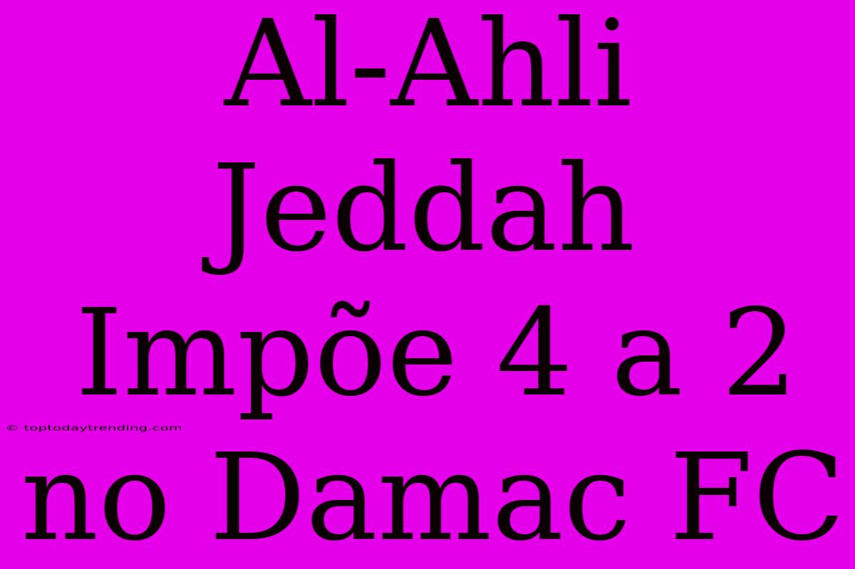 Al-Ahli Jeddah Impõe 4 A 2 No Damac FC