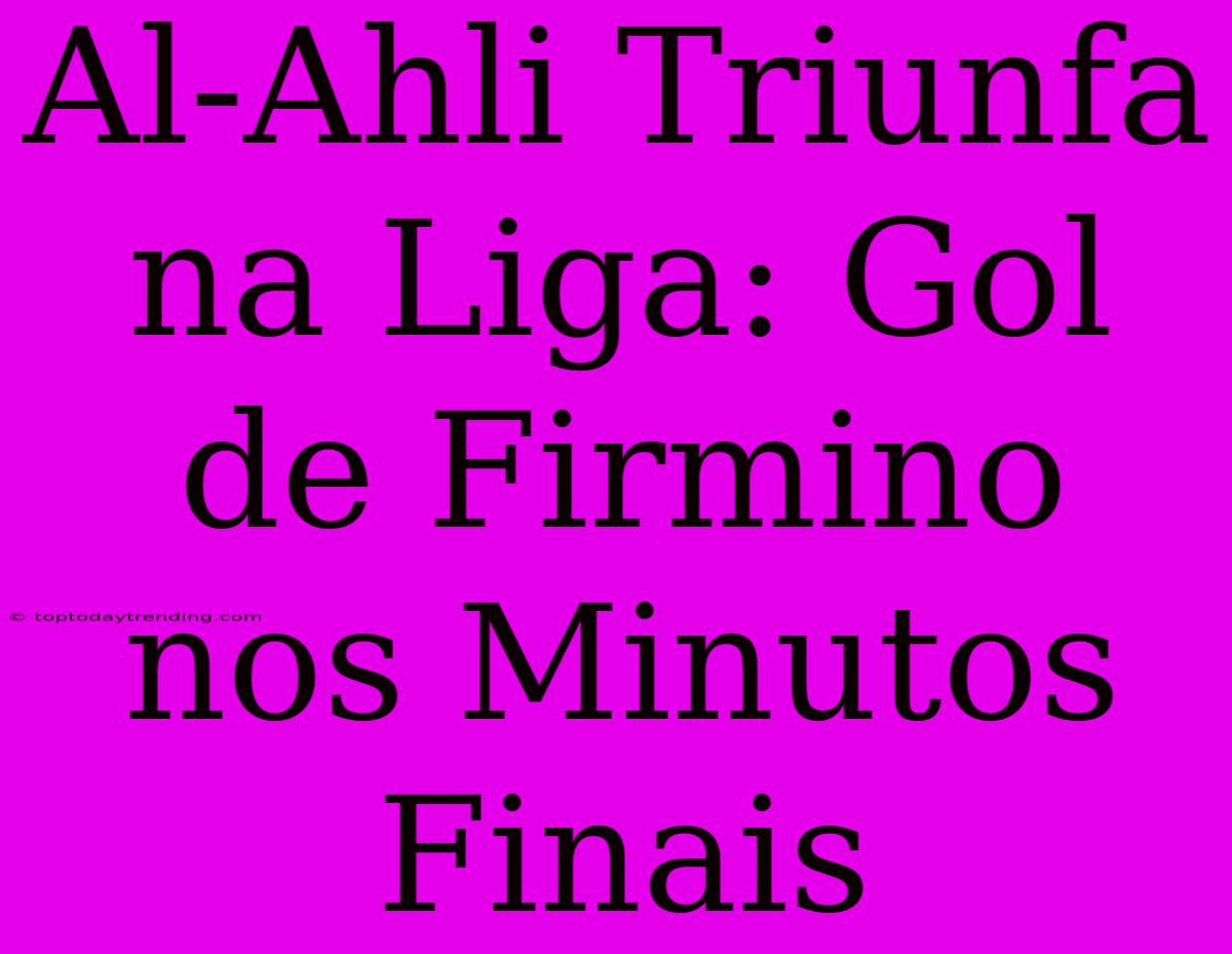 Al-Ahli Triunfa Na Liga: Gol De Firmino Nos Minutos Finais