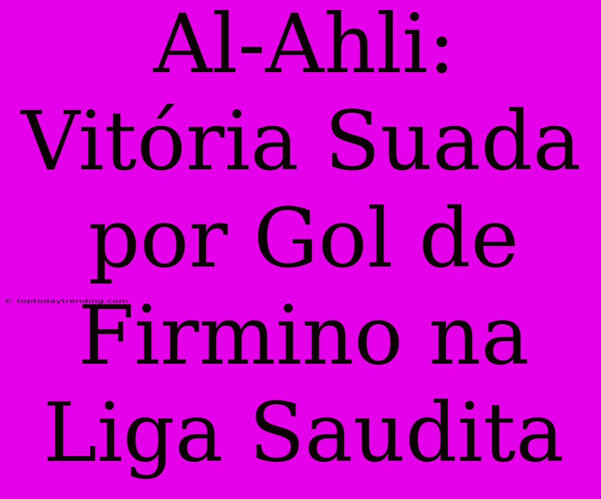 Al-Ahli: Vitória Suada Por Gol De Firmino Na Liga Saudita