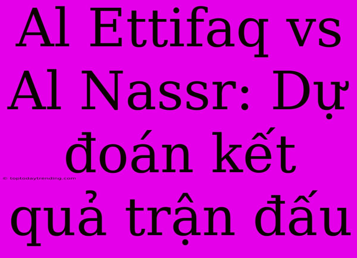 Al Ettifaq Vs Al Nassr: Dự Đoán Kết Quả Trận Đấu