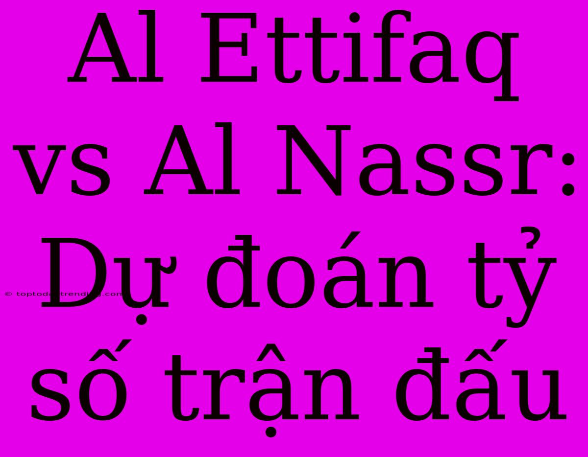 Al Ettifaq Vs Al Nassr: Dự Đoán Tỷ Số Trận Đấu