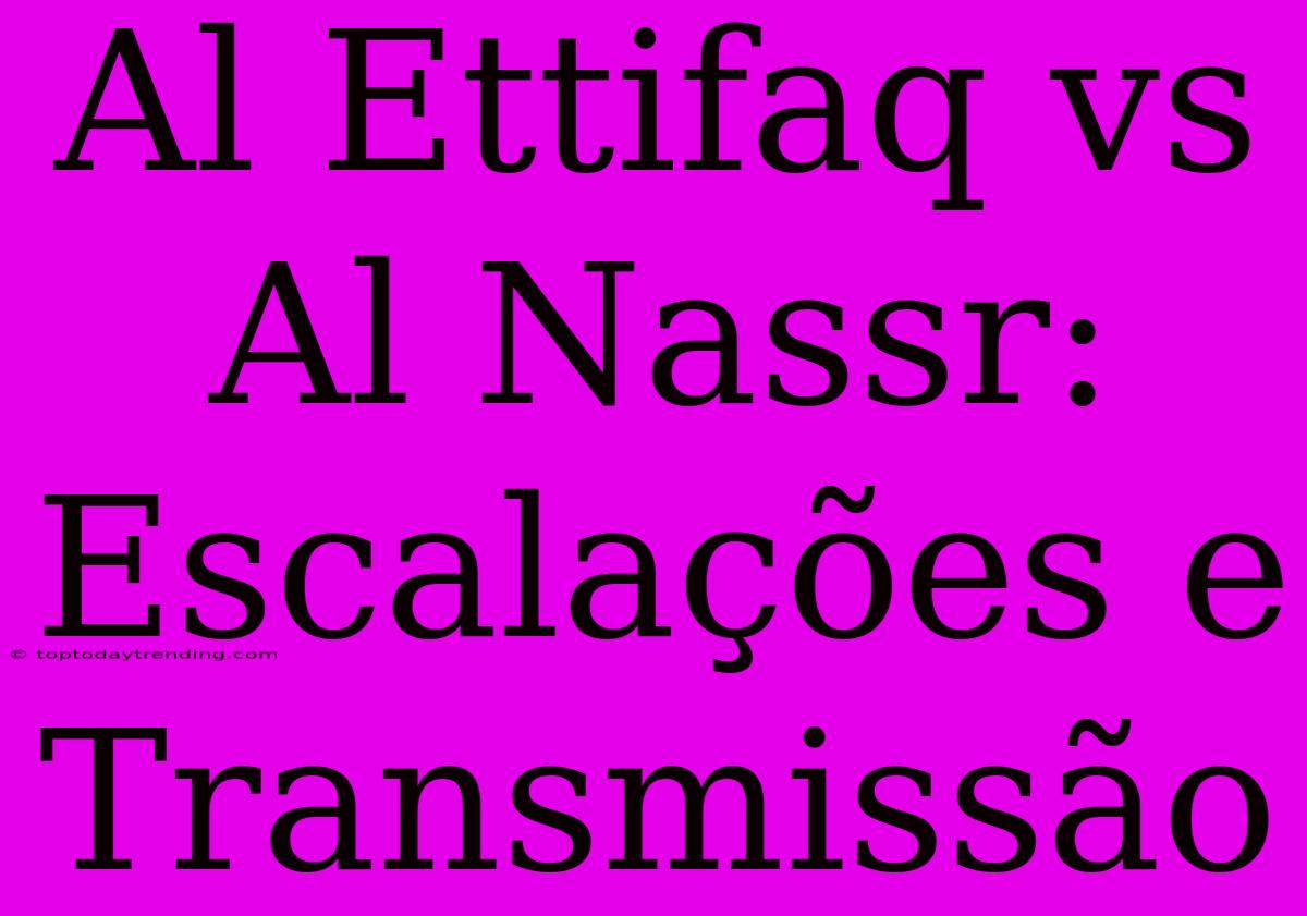 Al Ettifaq Vs Al Nassr: Escalações E Transmissão