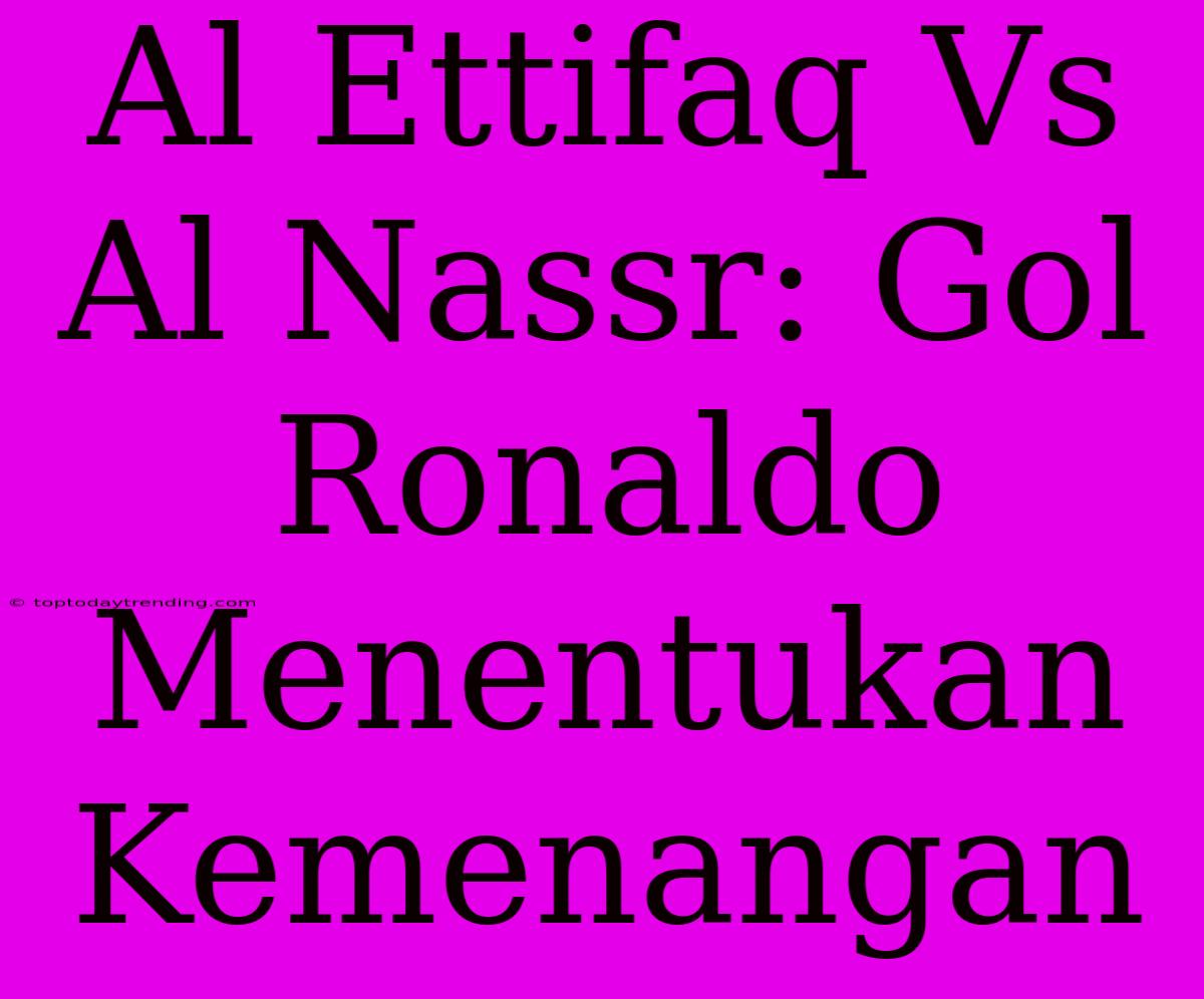 Al Ettifaq Vs Al Nassr: Gol Ronaldo Menentukan Kemenangan