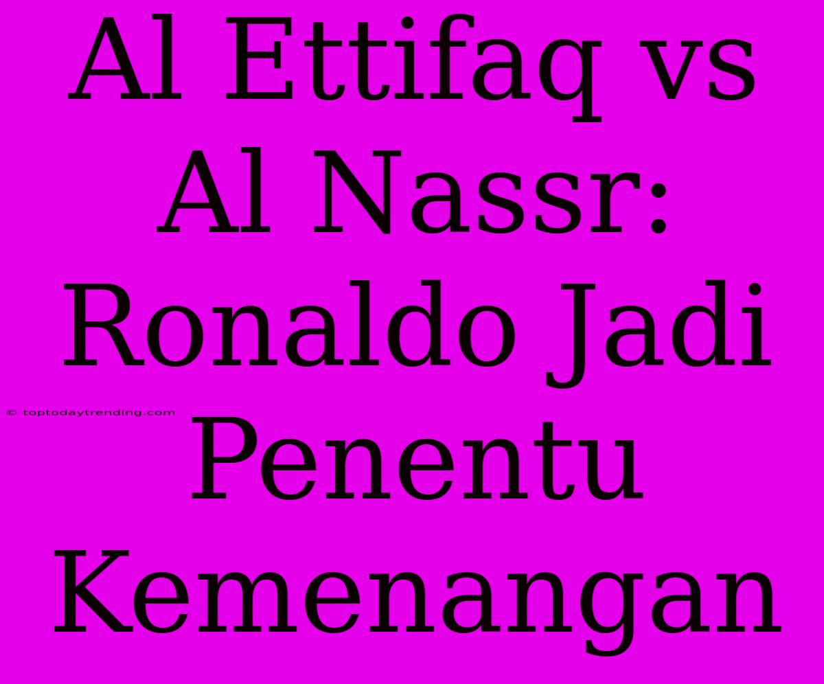 Al Ettifaq Vs Al Nassr: Ronaldo Jadi Penentu Kemenangan