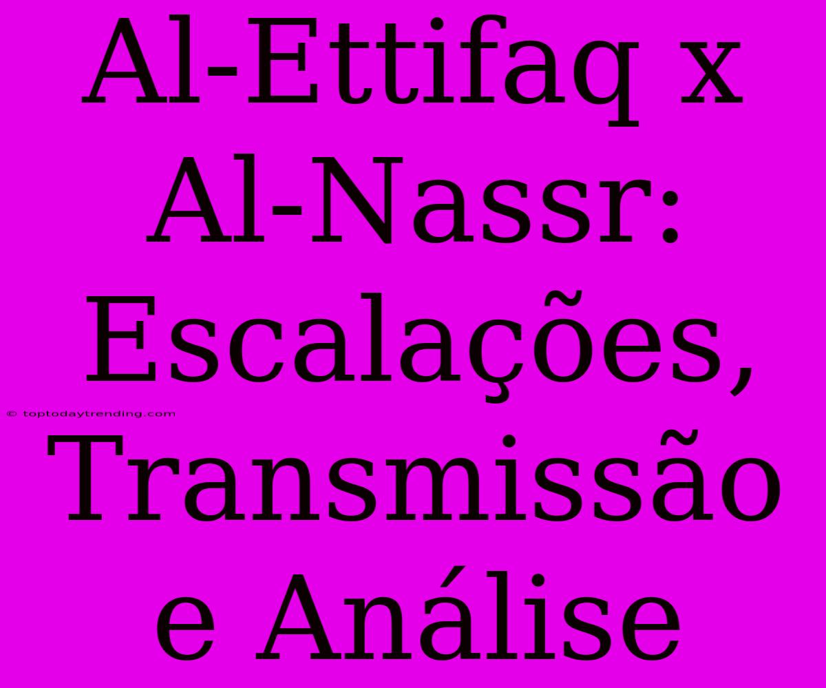 Al-Ettifaq X Al-Nassr: Escalações, Transmissão E Análise