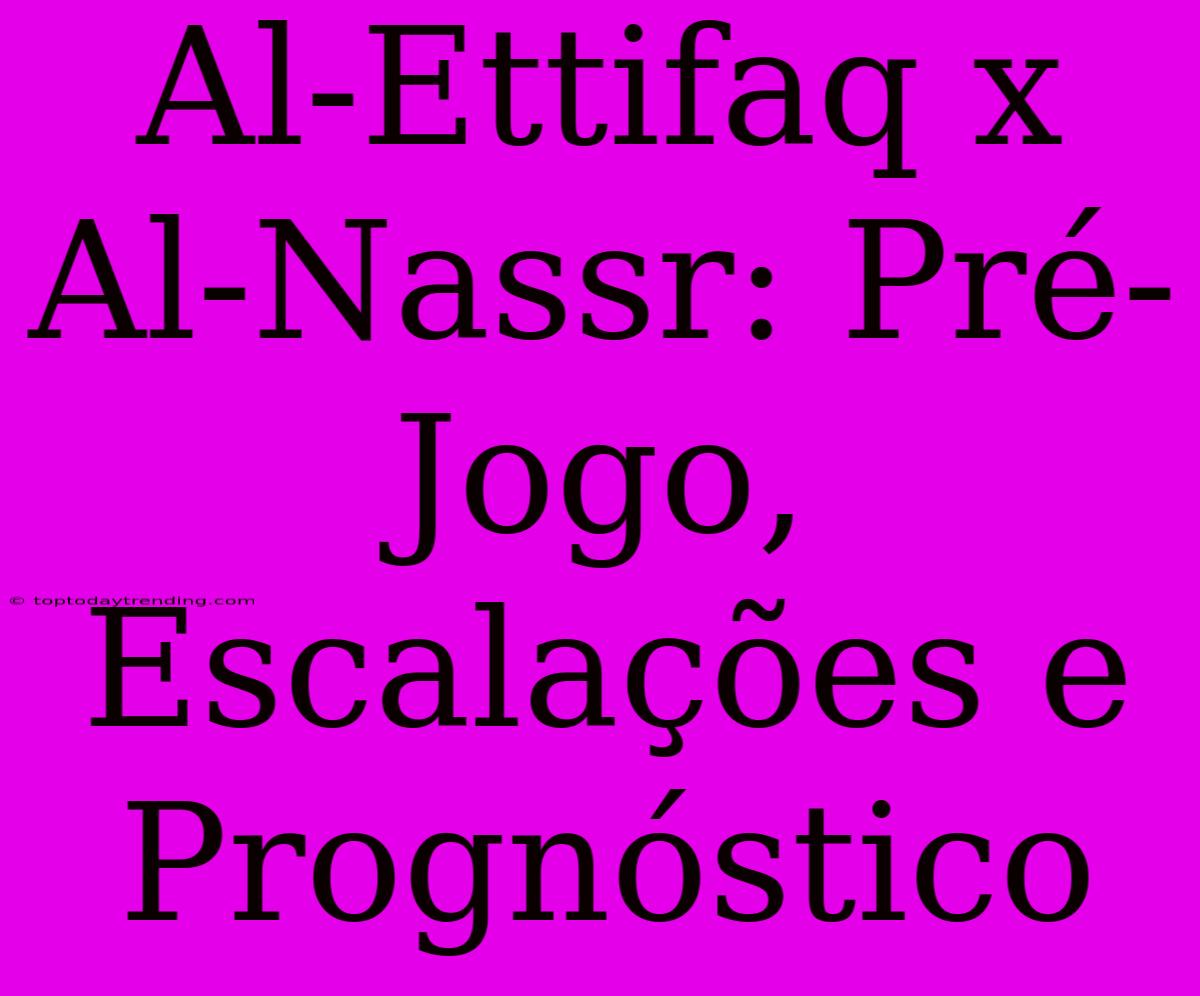 Al-Ettifaq X Al-Nassr: Pré-Jogo, Escalações E Prognóstico