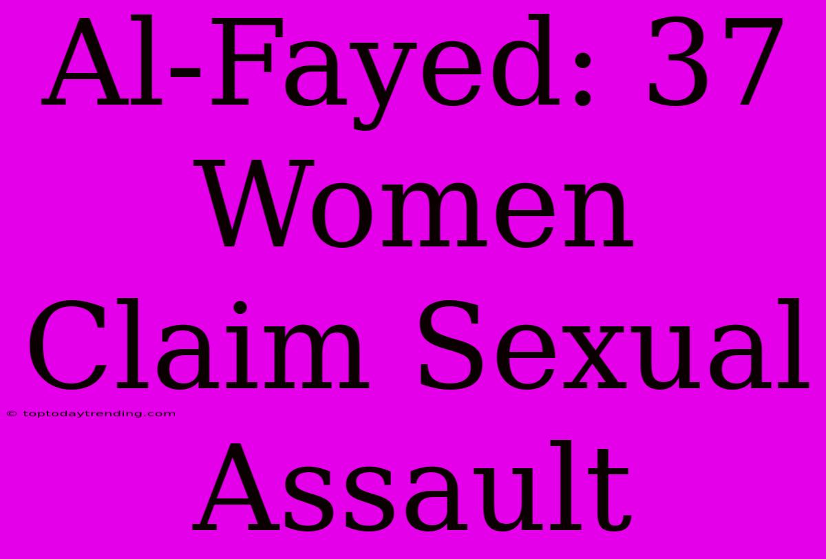 Al-Fayed: 37 Women Claim Sexual Assault