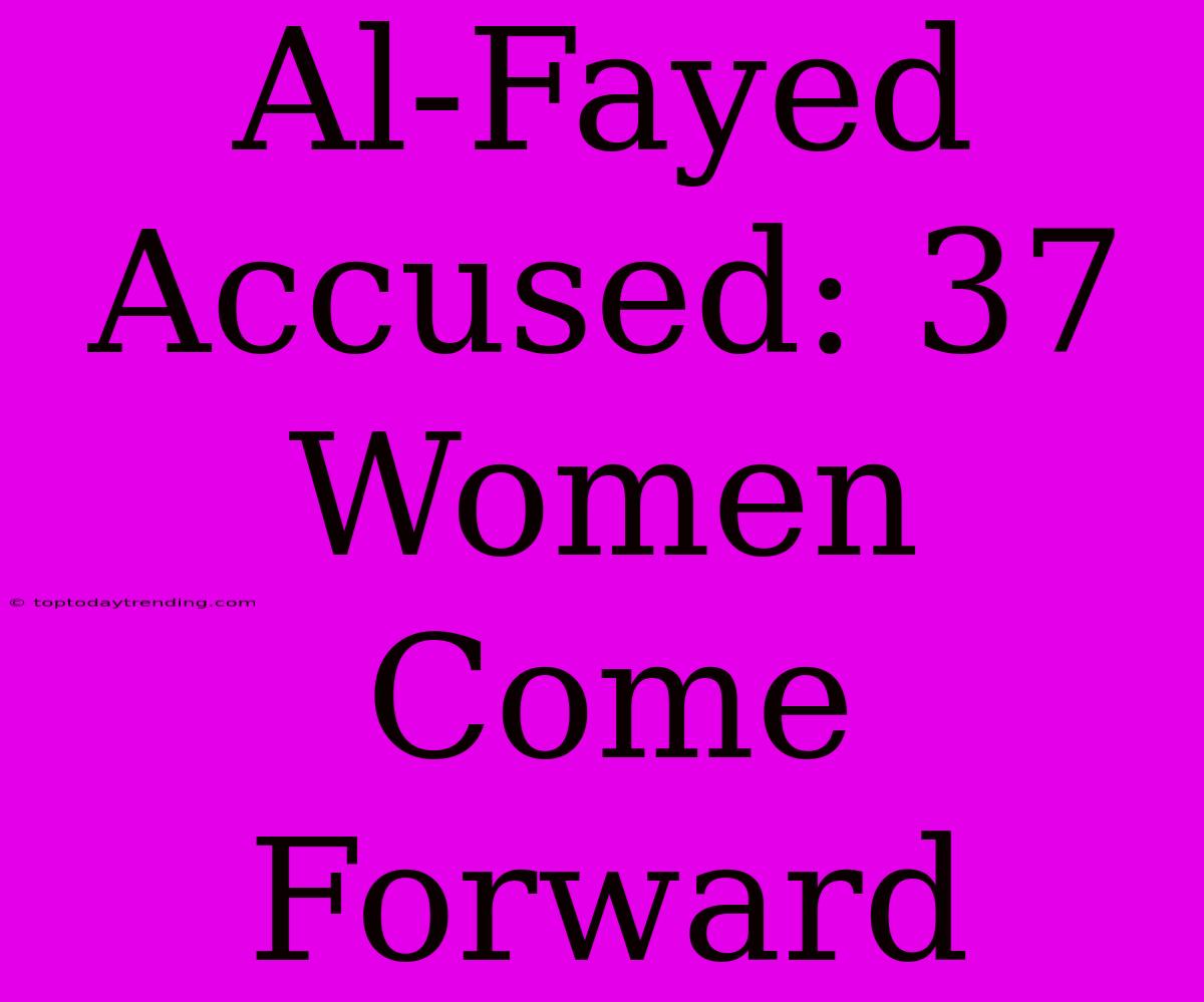 Al-Fayed Accused: 37 Women Come Forward