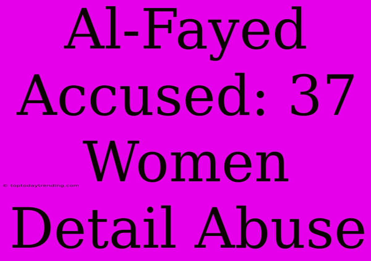 Al-Fayed Accused: 37 Women Detail Abuse