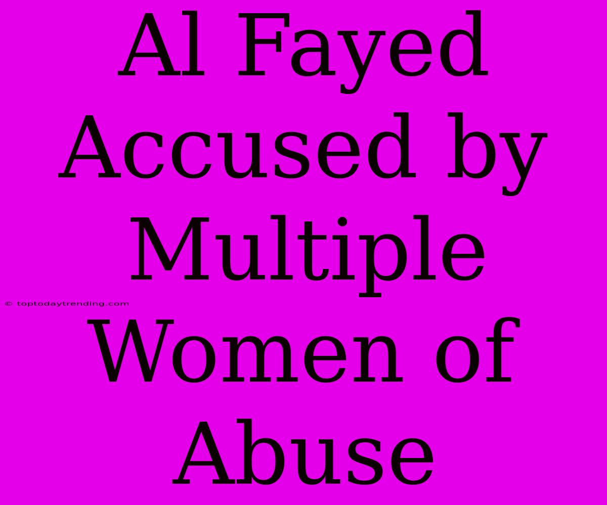 Al Fayed Accused By Multiple Women Of Abuse