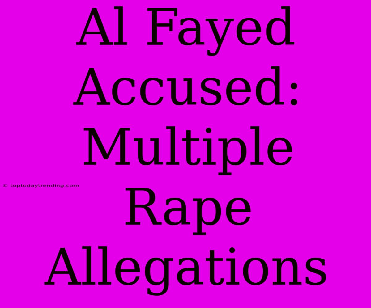 Al Fayed Accused: Multiple Rape Allegations