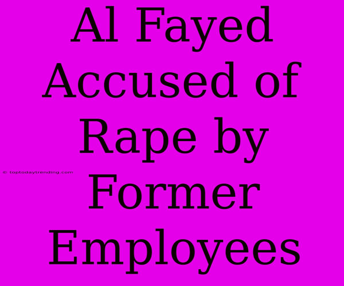 Al Fayed Accused Of Rape By Former Employees