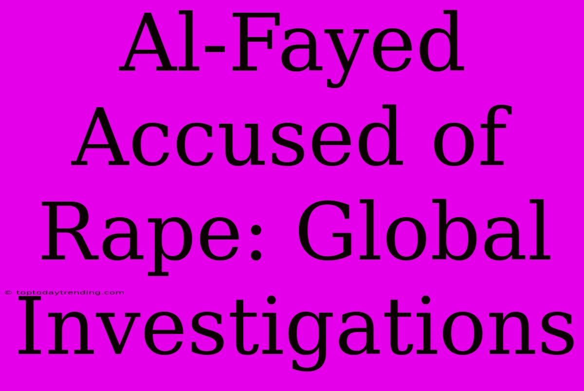 Al-Fayed Accused Of Rape: Global Investigations