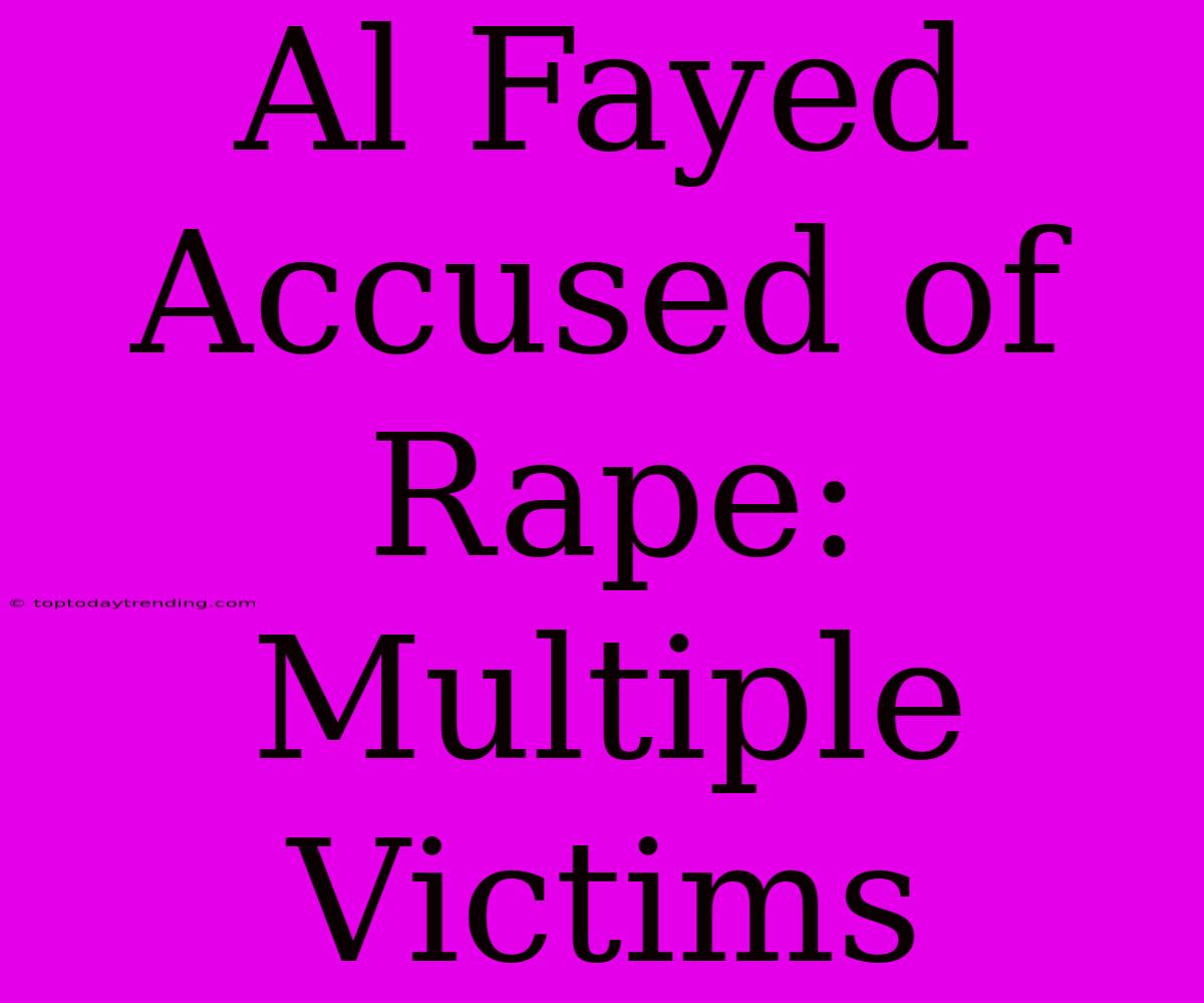 Al Fayed Accused Of Rape: Multiple Victims