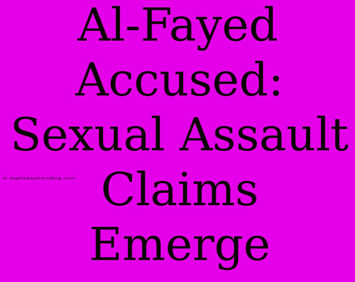 Al-Fayed Accused: Sexual Assault Claims Emerge