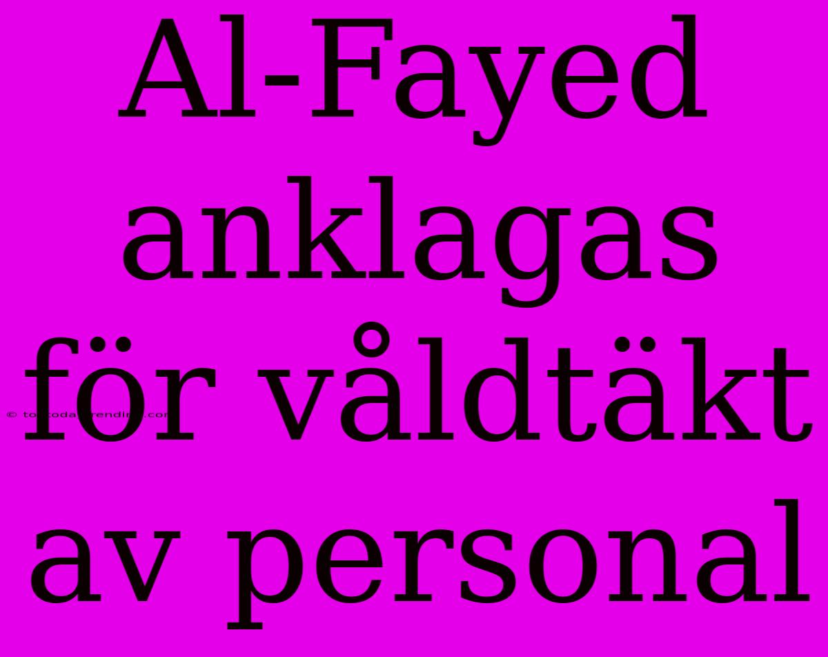 Al-Fayed Anklagas För Våldtäkt Av Personal