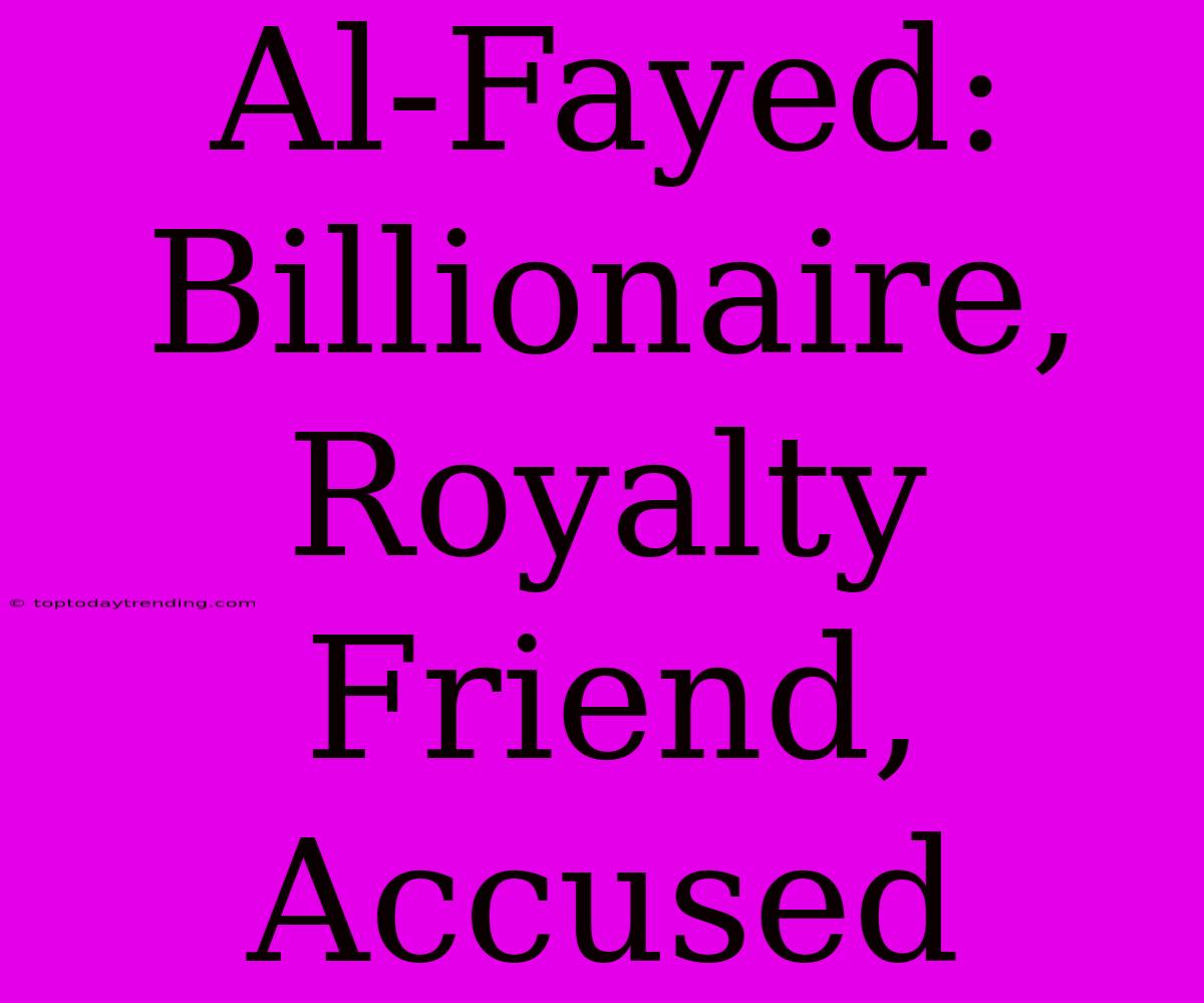 Al-Fayed: Billionaire, Royalty Friend, Accused