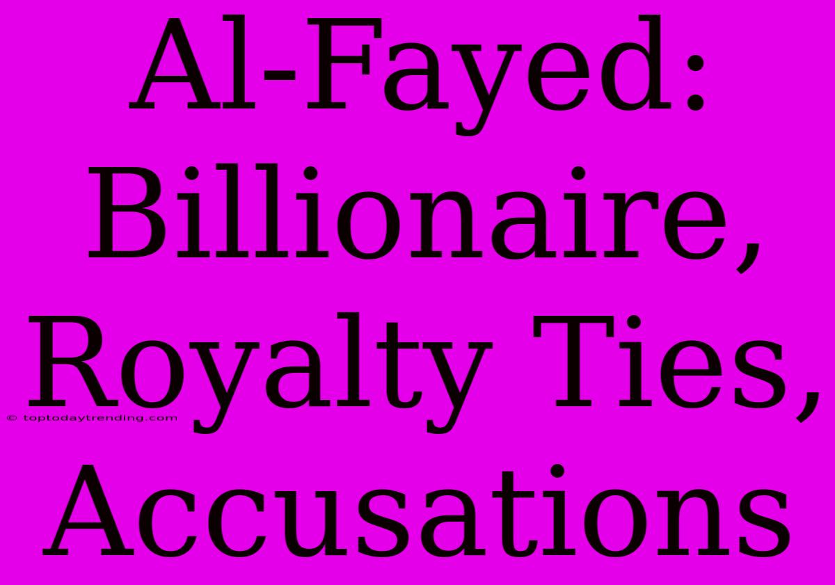 Al-Fayed: Billionaire, Royalty Ties, Accusations