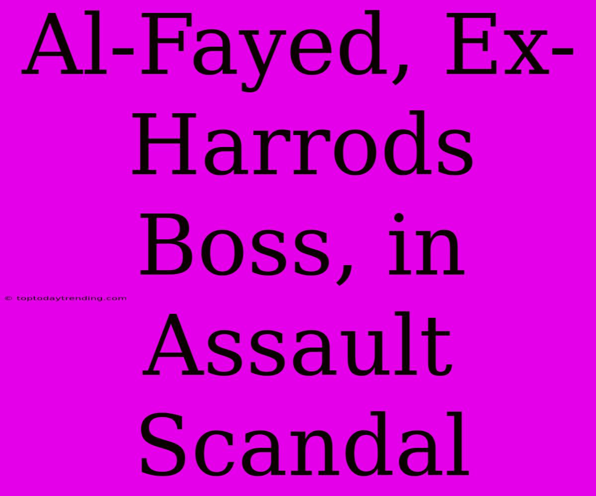 Al-Fayed, Ex-Harrods Boss, In Assault Scandal