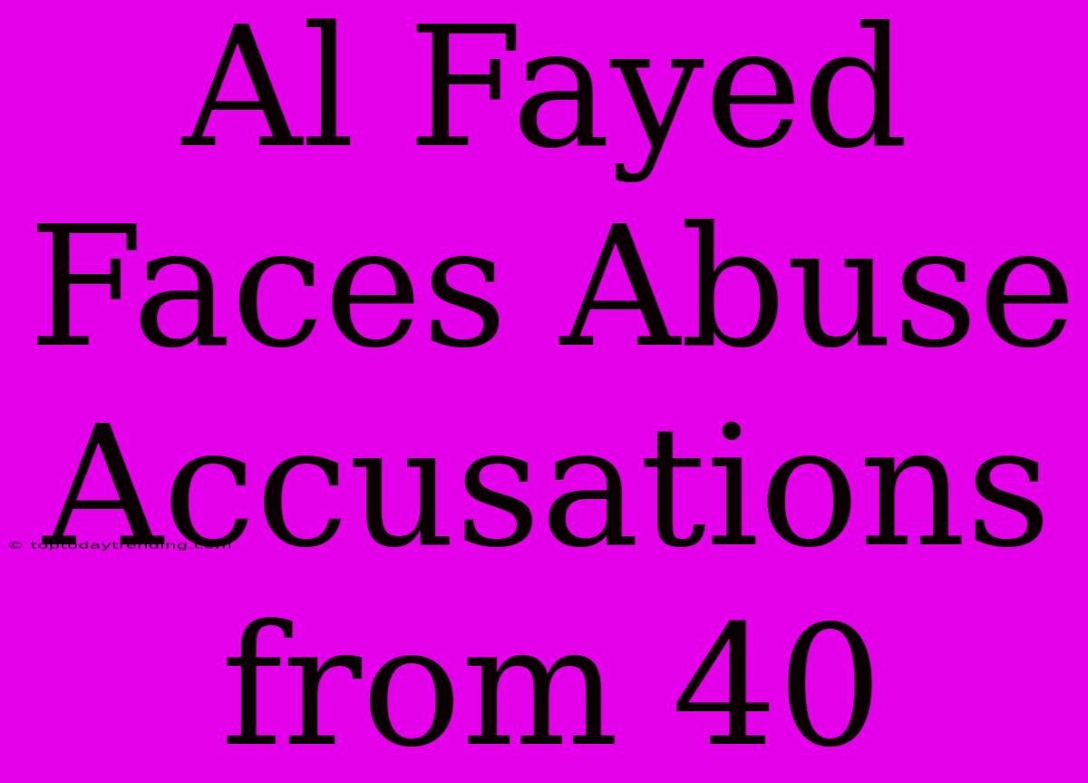 Al Fayed Faces Abuse Accusations From 40