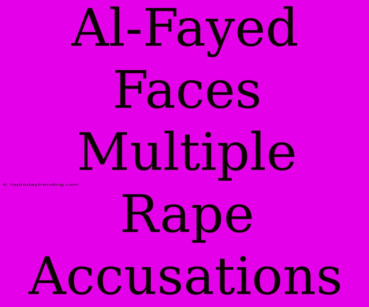 Al-Fayed Faces Multiple Rape Accusations