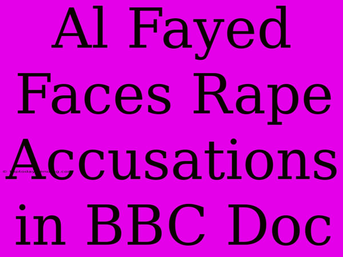 Al Fayed Faces Rape Accusations In BBC Doc